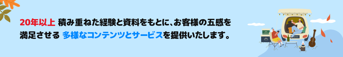 20년이상 쌓인 경험과 자료를 토대로 고객의 오감을 만족시킬 수 있는 다양한 콘텐츠와 서비스를 제공하겠습니다